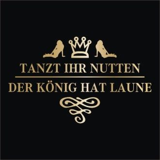 Tanzt ihr Nutten, der König hat Laune  S XXL T Shirt